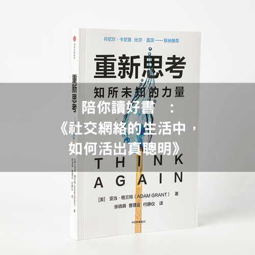 《社交網絡的生活中，如何活出真聰明》VS 愚蠢對比丨參考《重新思考》（Think Again）